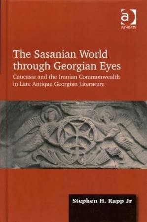 The Sasanian World through Georgian Eyes: Caucasia and the Iranian Commonwealth in Late Antique Georgian Literature (Hardback) - Routledge